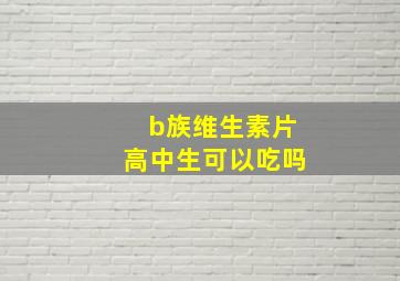 b族维生素片高中生可以吃吗