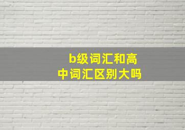 b级词汇和高中词汇区别大吗