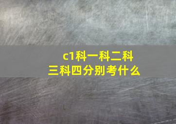 c1科一科二科三科四分别考什么