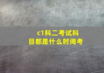 c1科二考试科目都是什么时间考