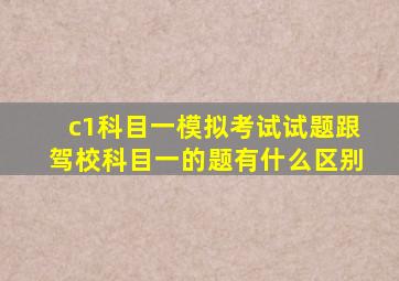 c1科目一模拟考试试题跟驾校科目一的题有什么区别