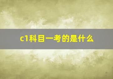 c1科目一考的是什么