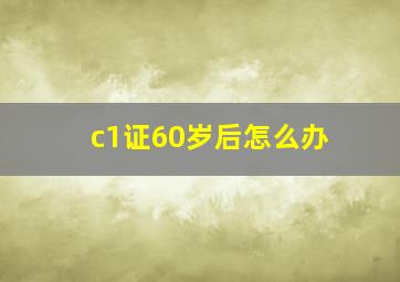 c1证60岁后怎么办