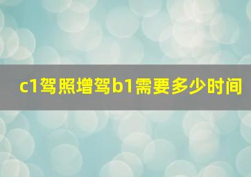 c1驾照增驾b1需要多少时间