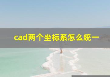 cad两个坐标系怎么统一