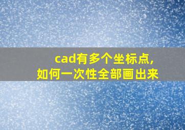 cad有多个坐标点,如何一次性全部画出来