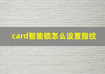 card智能锁怎么设置指纹