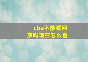 cba不能看回放吗现在怎么看