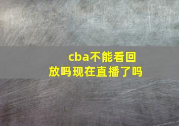 cba不能看回放吗现在直播了吗