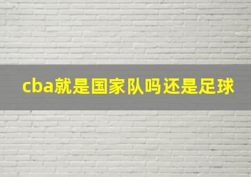 cba就是国家队吗还是足球