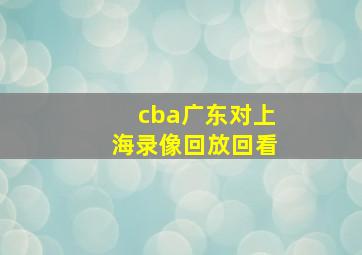 cba广东对上海录像回放回看