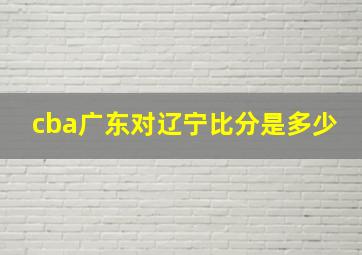 cba广东对辽宁比分是多少