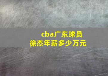 cba广东球员徐杰年薪多少万元