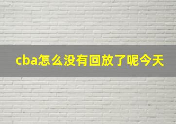 cba怎么没有回放了呢今天