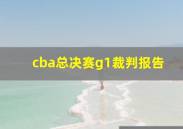 cba总决赛g1裁判报告