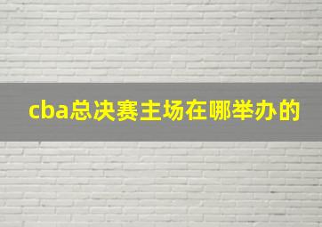 cba总决赛主场在哪举办的