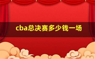 cba总决赛多少钱一场