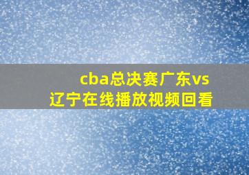 cba总决赛广东vs辽宁在线播放视频回看