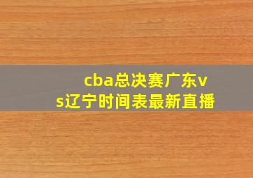 cba总决赛广东vs辽宁时间表最新直播