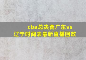 cba总决赛广东vs辽宁时间表最新直播回放