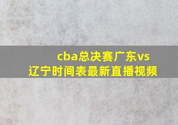 cba总决赛广东vs辽宁时间表最新直播视频