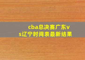 cba总决赛广东vs辽宁时间表最新结果