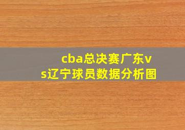 cba总决赛广东vs辽宁球员数据分析图