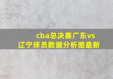 cba总决赛广东vs辽宁球员数据分析图最新