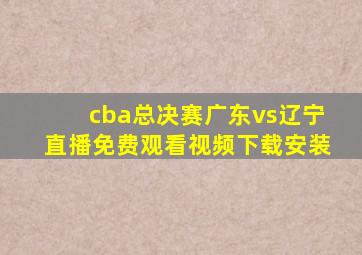 cba总决赛广东vs辽宁直播免费观看视频下载安装