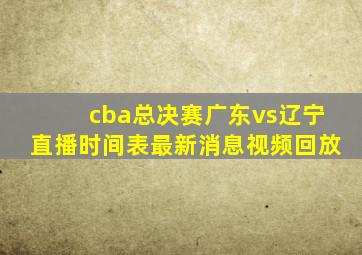 cba总决赛广东vs辽宁直播时间表最新消息视频回放