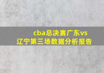 cba总决赛广东vs辽宁第三场数据分析报告