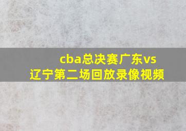 cba总决赛广东vs辽宁第二场回放录像视频