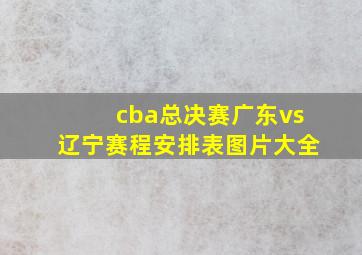 cba总决赛广东vs辽宁赛程安排表图片大全