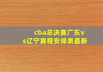 cba总决赛广东vs辽宁赛程安排表最新