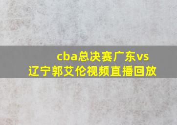 cba总决赛广东vs辽宁郭艾伦视频直播回放