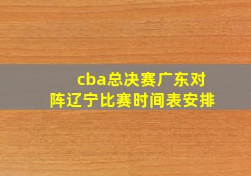 cba总决赛广东对阵辽宁比赛时间表安排