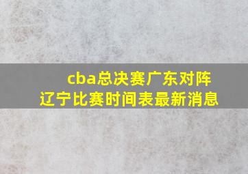 cba总决赛广东对阵辽宁比赛时间表最新消息