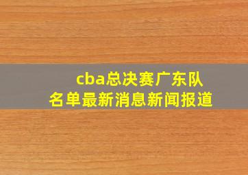 cba总决赛广东队名单最新消息新闻报道