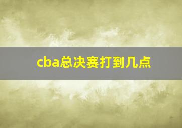 cba总决赛打到几点