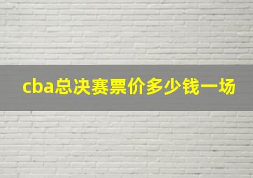 cba总决赛票价多少钱一场