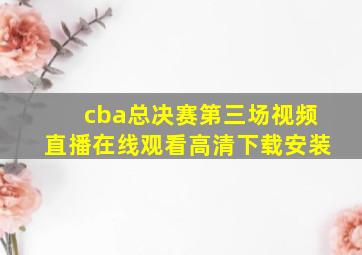 cba总决赛第三场视频直播在线观看高清下载安装