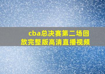 cba总决赛第二场回放完整版高清直播视频