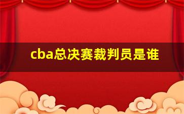 cba总决赛裁判员是谁