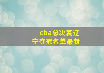 cba总决赛辽宁夺冠名单最新