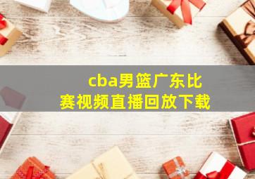 cba男篮广东比赛视频直播回放下载