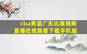 cba男篮广东比赛视频直播在线观看下载手机版