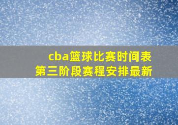 cba篮球比赛时间表第三阶段赛程安排最新