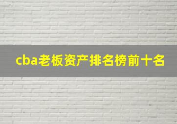 cba老板资产排名榜前十名