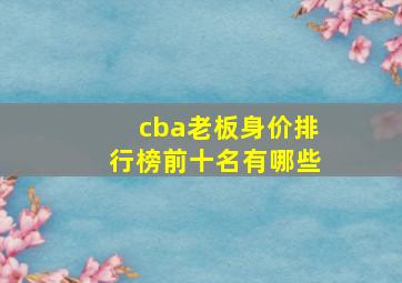 cba老板身价排行榜前十名有哪些