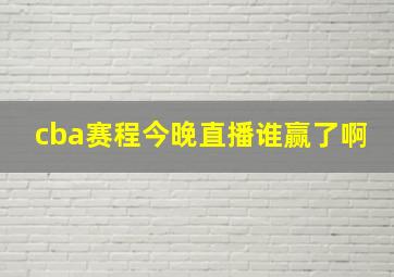 cba赛程今晚直播谁赢了啊